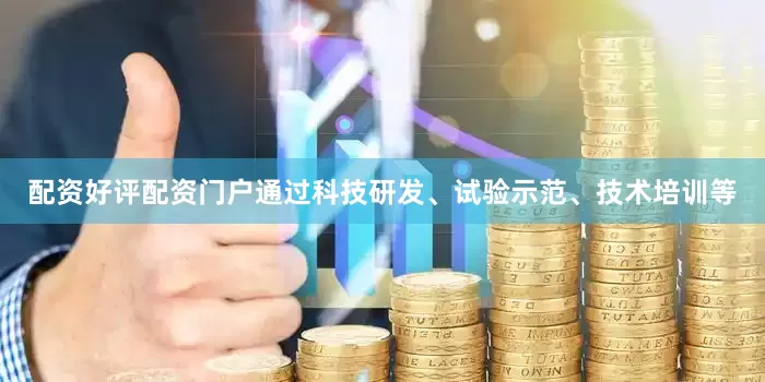配资好评配资门户通过科技研发、试验示范、技术培训等