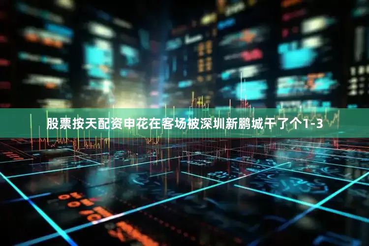 股票按天配资申花在客场被深圳新鹏城干了个1-3