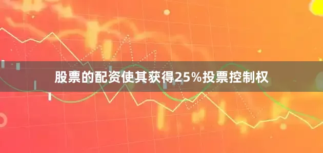股票的配资使其获得25%投票控制权