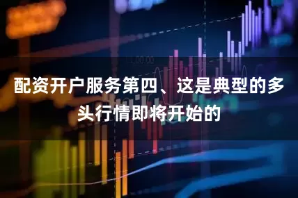 配资开户服务第四、这是典型的多头行情即将开始的