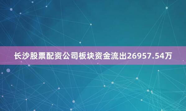 长沙股票配资公司板块资金流出26957.54万