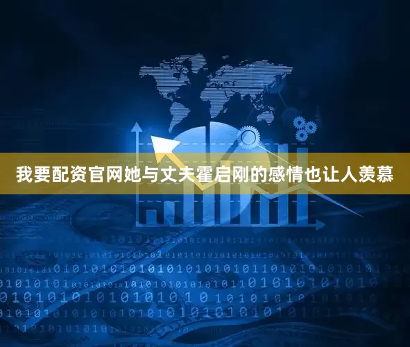 我要配资官网她与丈夫霍启刚的感情也让人羡慕