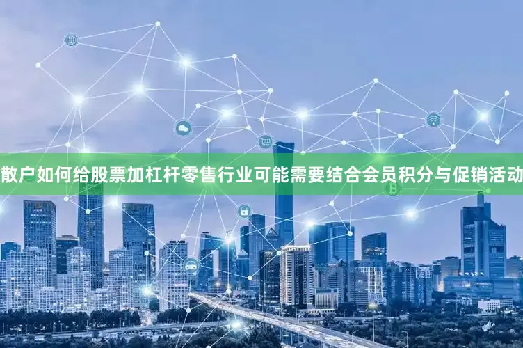 散户如何给股票加杠杆零售行业可能需要结合会员积分与促销活动