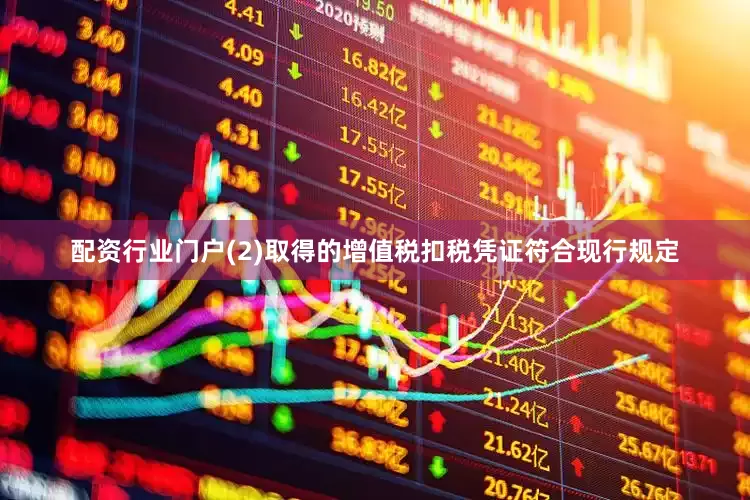 配资行业门户　　(2)取得的增值税扣税凭证符合现行规定