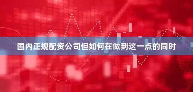 国内正规配资公司但如何在做到这一点的同时