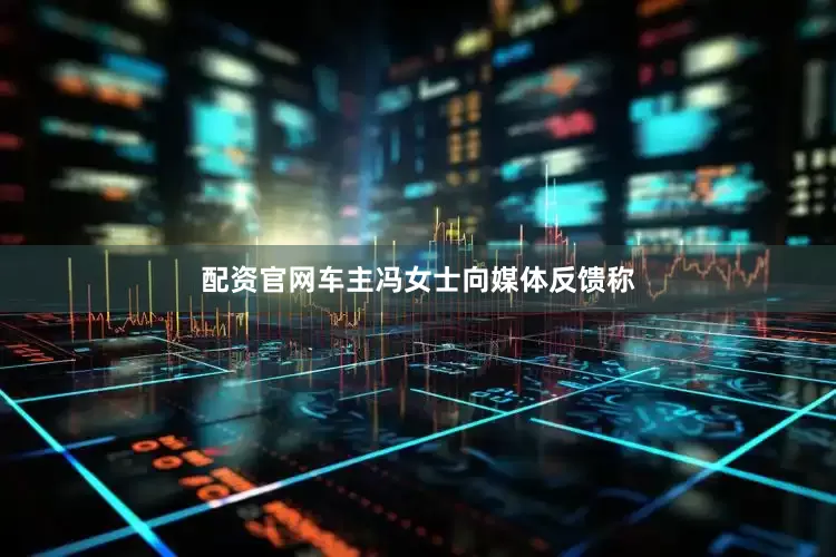配资官网车主冯女士向媒体反馈称