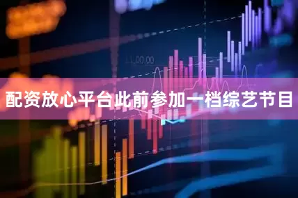 配资放心平台此前参加一档综艺节目