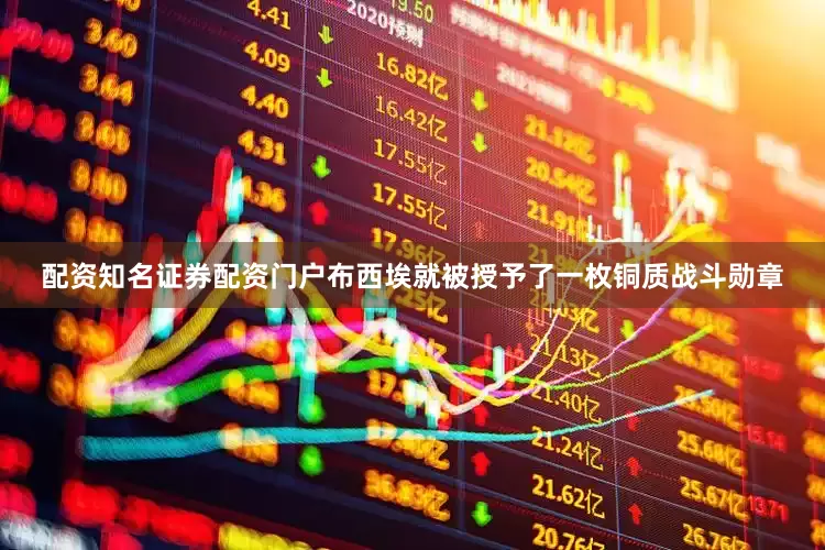 配资知名证券配资门户布西埃就被授予了一枚铜质战斗勋章