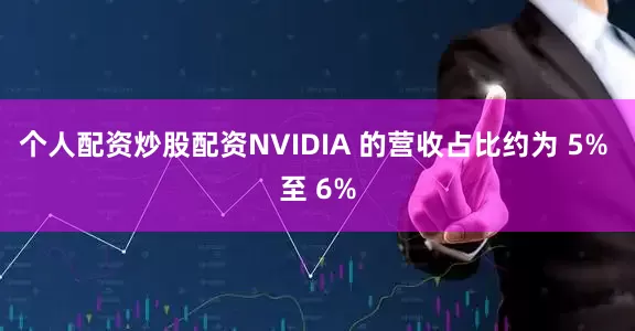 个人配资炒股配资NVIDIA 的营收占比约为 5% 至 6%