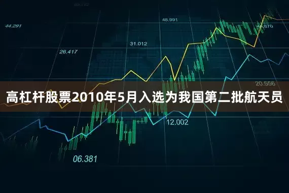 高杠杆股票2010年5月入选为我国第二批航天员