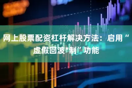 网上股票配资杠杆解决方法：启用“虚假回波*制”功能