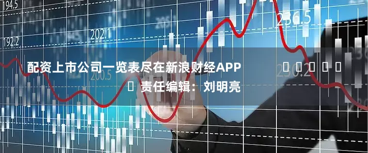 配资上市公司一览表尽在新浪财经APP            						责任编辑：刘明亮