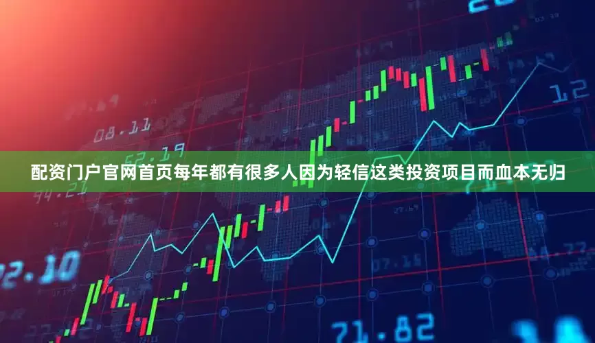 配资门户官网首页每年都有很多人因为轻信这类投资项目而血本无归