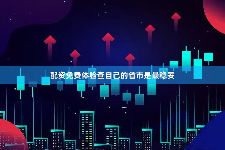 配资免费体验查自己的省市是最稳妥