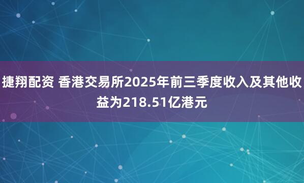 捷翔配资 香港交易所2025年前三季度收入及其他收益为218.51亿港元