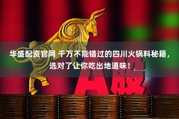 华盛配资官网 千万不能错过的四川火锅料秘籍，选对了让你吃出地道味！