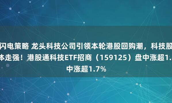闪电策略 龙头科技公司引领本轮港股回购潮，科技股集体走强！港股通科技ETF招商（159125）盘中涨超1.7%