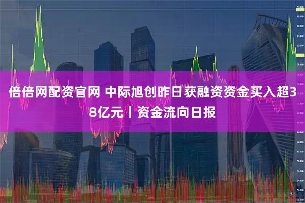 倍倍网配资官网 中际旭创昨日获融资资金买入超38亿元丨资金流向日报