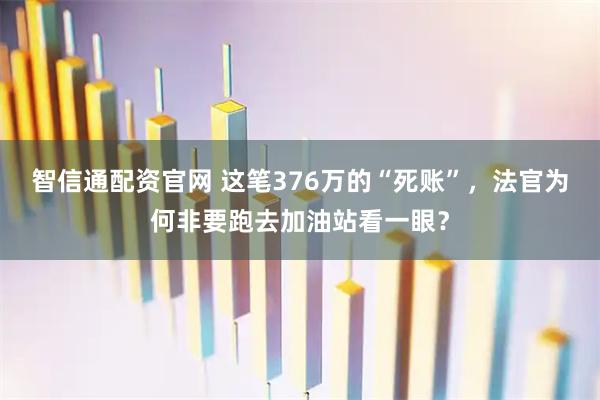 智信通配资官网 这笔376万的“死账”，法官为何非要跑去加油站看一眼？