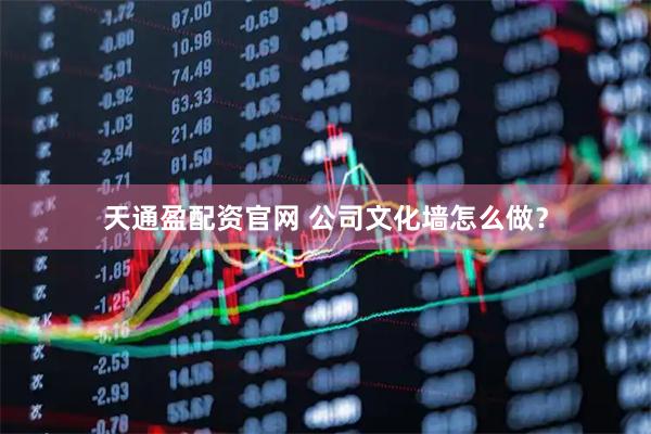 天通盈配资官网 公司文化墙怎么做？