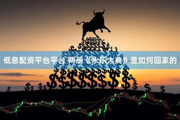 低息配资平台平台 两册《永乐大典》是如何回家的