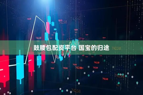 鼓腰包配资平台 国宝的归途